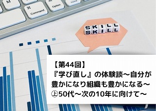 【第44回】『学び直し』の体験談　～自分が豊かになり組織も豊かになる～㊤　50代～次の10年に向けて～