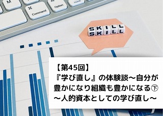 【第45回】『学び直し』の体験談～自分が豊かになり組織も豊かになる㊦～人的資本としての学び直し～