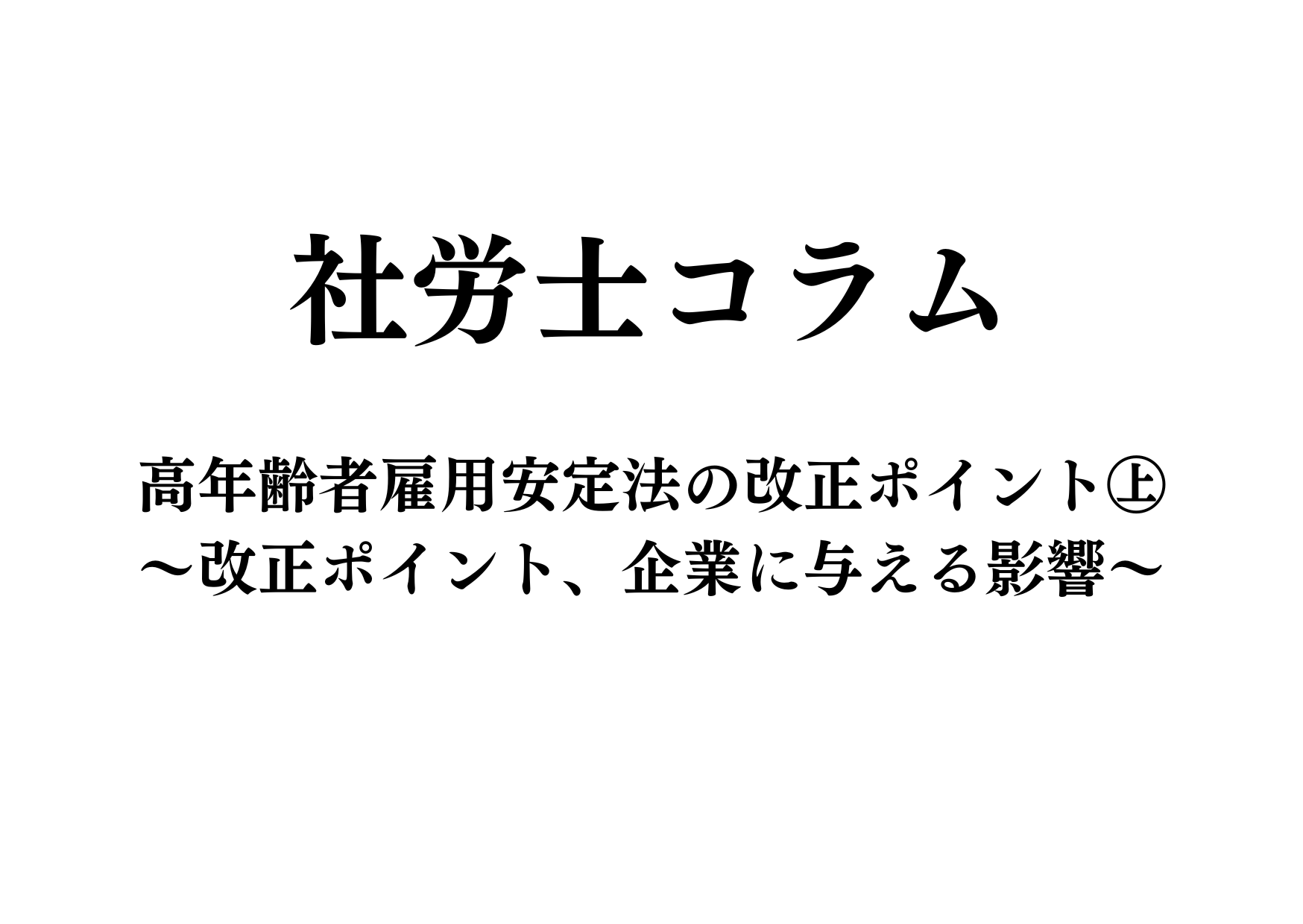 【社労士コラム①】高年齢者雇用安定法の改正ポイント㊤～改正ポイント、企業に与える影響～