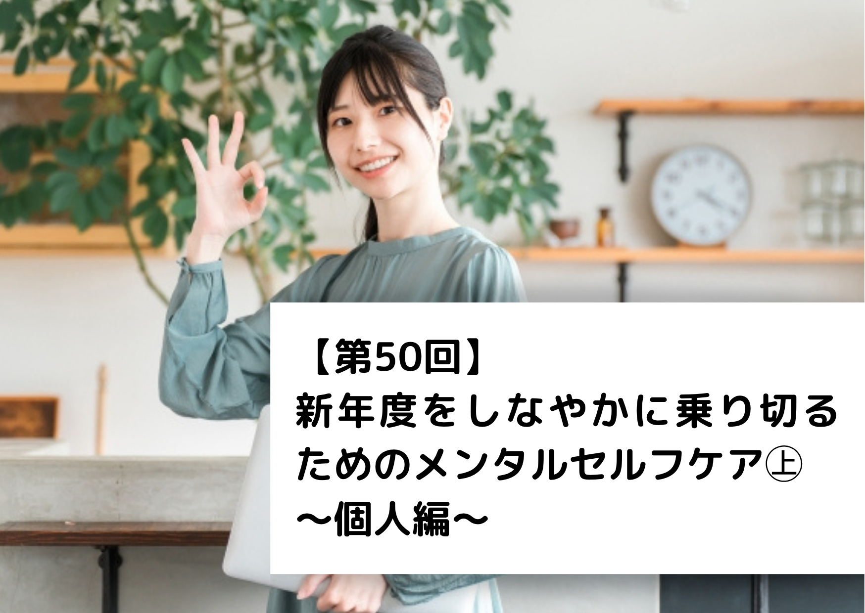 【第50回】新年度をしなやかに乗り切るためのメンタルセルフケア㊤～個人編～