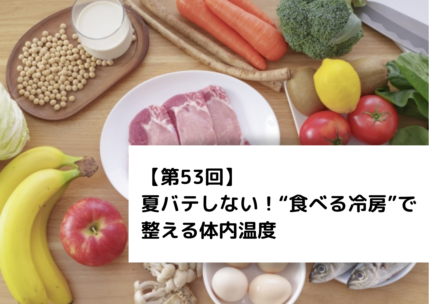 【第53回】夏バテしない！“食べる冷房”で整える体内温度 