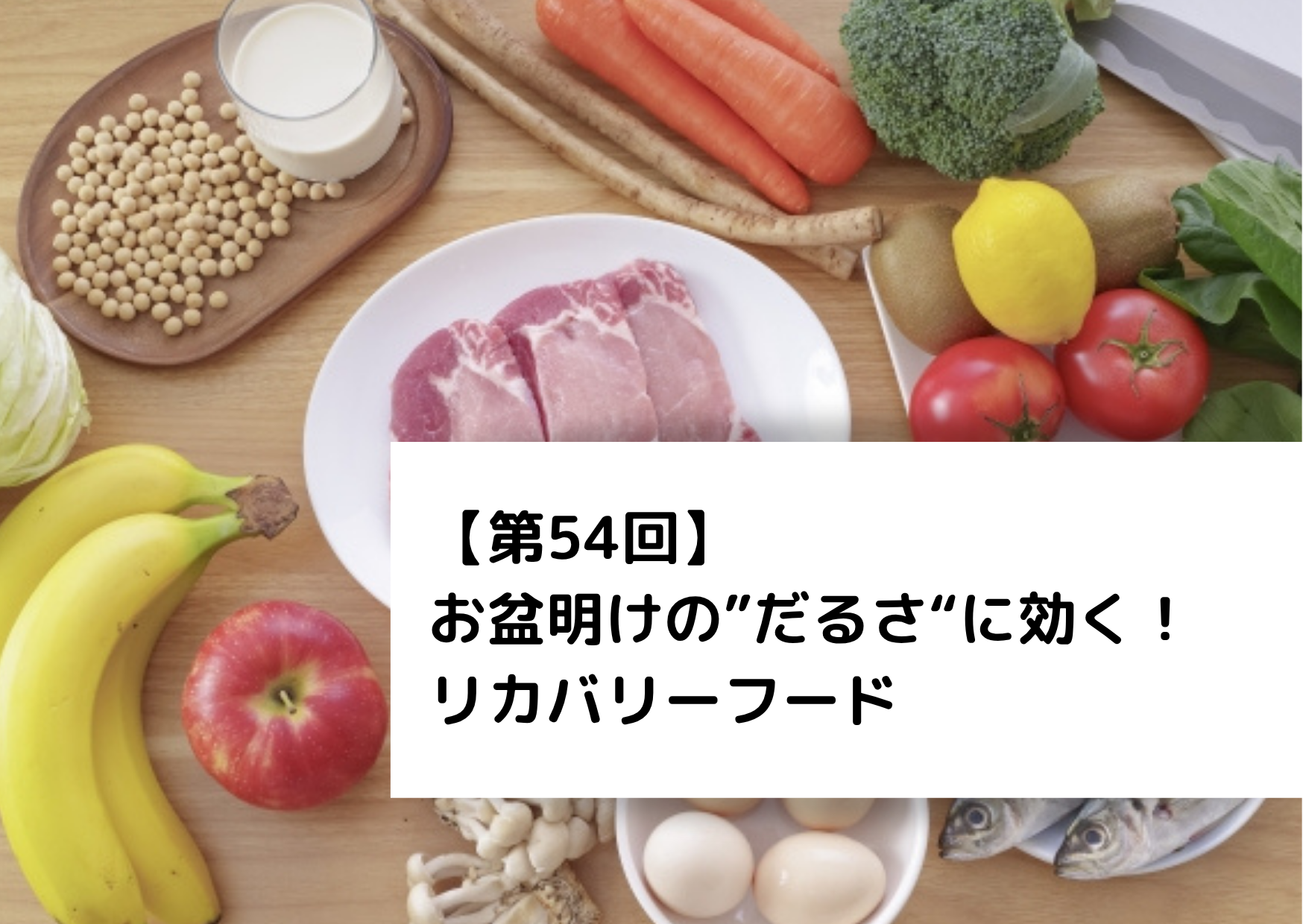 【第54回】 お盆明けの”だるさ“に効く！リカバリーフード 