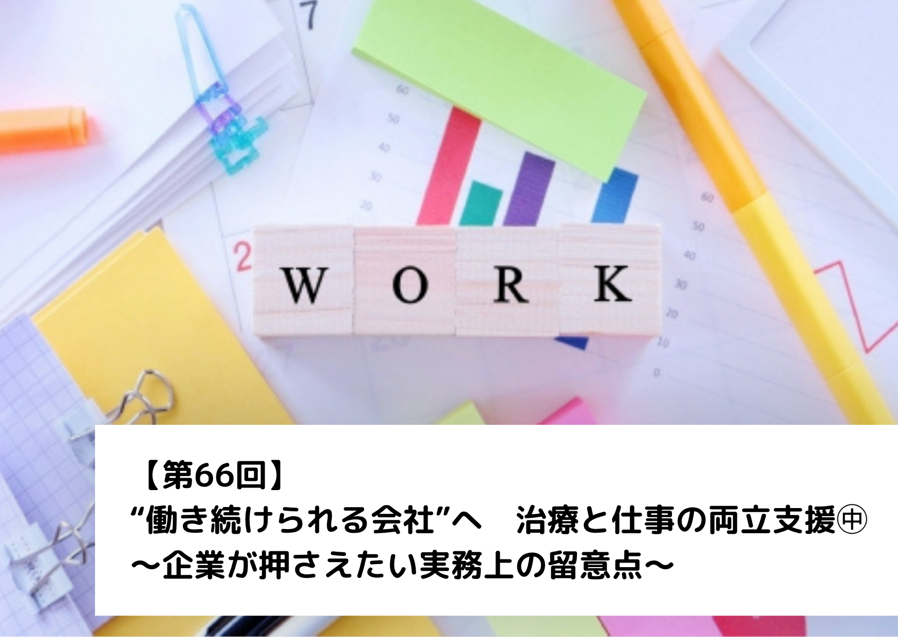 【第66回】“働き続けられる会社”へ　治療と仕事の両立支援㊥～企業が押さえたい実務上の留意点～
